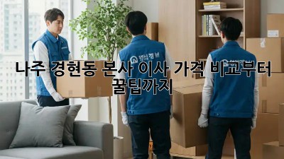 나주 경현동 본사 이사, 가격 비교부터 꿀팁까지!