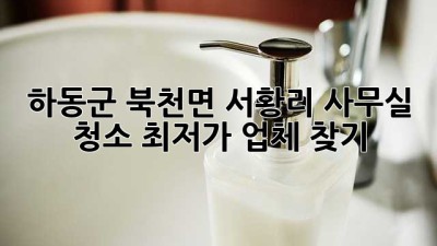 하동군 북천면 서황리 사무실 청소, 최저가 업체 찾기!